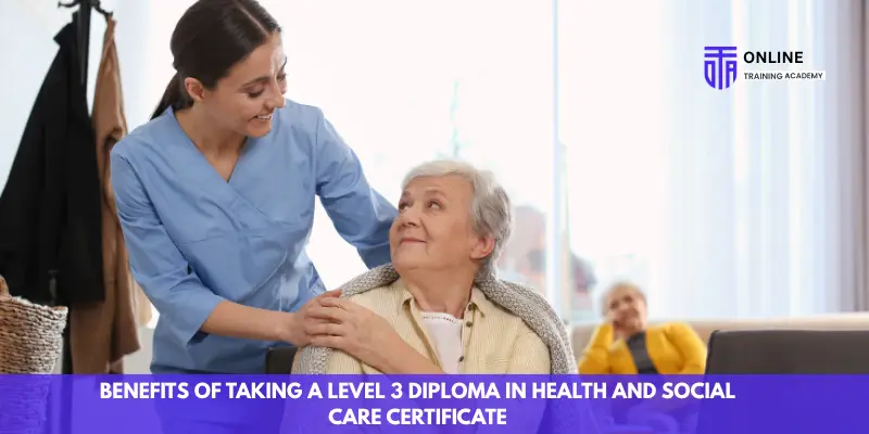 Benefits of Taking a Level 3 Diploma in Health and Social Care Certificate - Online Training Academy Benefits of Taking a Level 3 Diploma in Health and Social Care Certificate