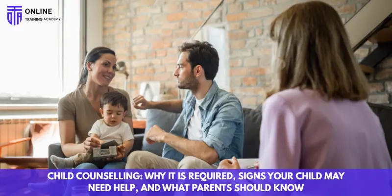Child Counselling: Why It Is Required, Signs Your Child May Need Help, and What Parents Should Know - Online Training Academy Child Counselling Why It Is Required, Signs Your Child May Need Help, and What Parents Should Know