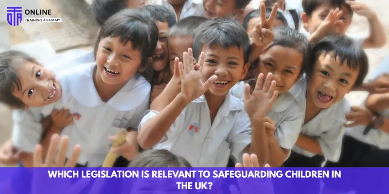 Which Legislation Is Relevant to Safeguarding Children in the UK? - Online Training Academy Which Legislation Is Relevant to Safeguarding Children in the UK
