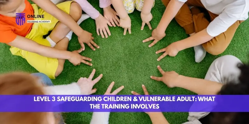 Who Needs Level 3 Safeguarding Children & Vulnerable Adults Training? Complete UK Guide - Online Training Academy Who Needs Level 3 Safeguarding Children & Vulnerable Adults Training Complete UK Guide
