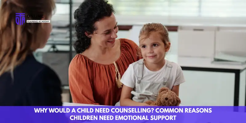 Why Would a Child Need Counselling? Common Reasons Children Need Emotional Support - Online Training Academy Why Would a Child Need Counselling Common Reasons Children Need Emotional Support