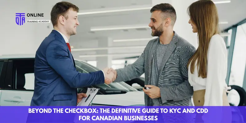 Beyond the Checkbox: The Definitive Guide to KYC and CDD for Canadian Businesses - Online Training Academy Beyond the Checkbox The Definitive Guide to KYC and CDD for Canadian Businesses