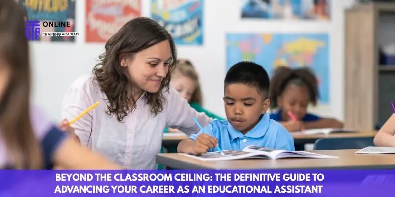 Beyond the Classroom Ceiling The Definitive Guide to Advancing Your Career as an Educational Assistant