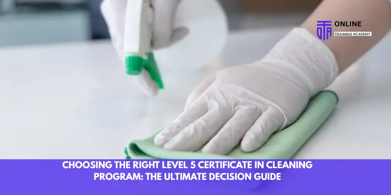 Choosing the Right Level 5 Certificate in Cleaning Program: The Ultimate Decision Guide - Online Training Academy Choosing the Right Level 5 Certificate in Cleaning Program The Ultimate Decision Guide