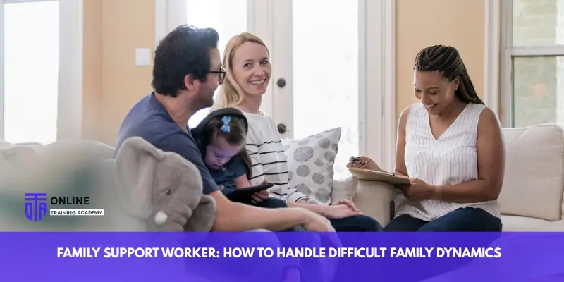 Family Support Worker: How to Handle Difficult Family Dynamics - Online Training Academy Family Support Worker How to Handle Difficult Family Dynamics