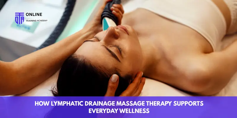 How Lymphatic Drainage Massage Therapy Supports Everyday Wellness - Online Training Academy How Lymphatic Drainage Massage Therapy Supports Everyday Wellness